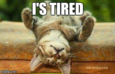 I'S TIRED | image tagged in i's tired | made w/ Imgflip meme maker