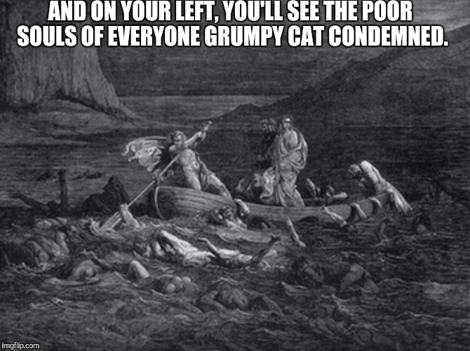 AND ON YOUR LEFT, YOU'LL SEE THE POOR SOULS OF EVERYONE GRUMPY CAT CONDEMNED. | made w/ Imgflip meme maker