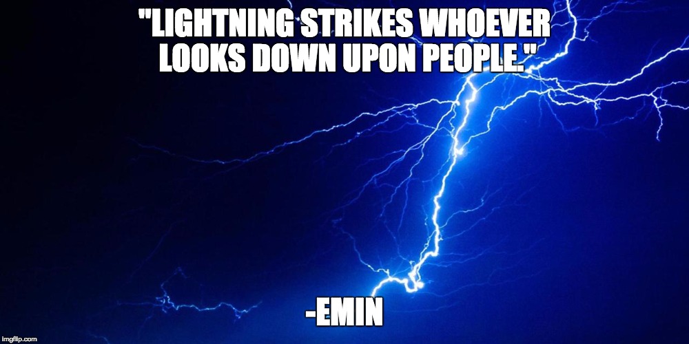 Lightning Strikes | "LIGHTNING STRIKES WHOEVER LOOKS DOWN UPON PEOPLE."; -EMIN | image tagged in lightning strikes | made w/ Imgflip meme maker