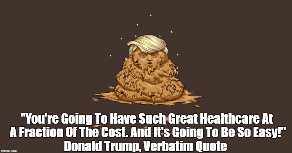 Trump Is So Full Of It His Back Teeth Are Brown And His Molars Are Turning Tan | "You're Going To Have Such Great Healthcare At A Fraction Of The Cost. And It's Going To Be So Easy!" Donald Trump, Verbatim Quote | image tagged in devious donald,deplorable donald,despicable donald,trump bullshit,lying donald,trumpcare | made w/ Imgflip meme maker
