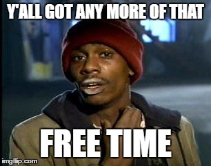 Y'all Got Any More Of That Meme | Y'ALL GOT ANY MORE OF THAT; FREE TIME | image tagged in memes,yall got any more of | made w/ Imgflip meme maker