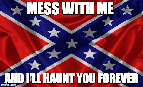 mess with me | MESS WITH ME; AND I'LL HAUNT YOU FOREVER | image tagged in rebel flag | made w/ Imgflip meme maker