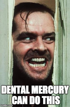 Here's Johnny | DENTAL MERCURY CAN DO THIS | image tagged in memes,heres johnny | made w/ Imgflip meme maker