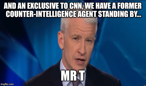 AND AN EXCLUSIVE TO CNN, WE HAVE A FORMER COUNTER-INTELLIGENCE AGENT STANDING BY... MR T | made w/ Imgflip meme maker