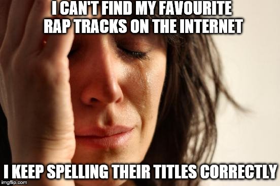 My literacy is holding me back! | I CAN'T FIND MY FAVOURITE RAP TRACKS ON THE INTERNET; I KEEP SPELLING THEIR TITLES CORRECTLY | image tagged in memes,first world problems | made w/ Imgflip meme maker