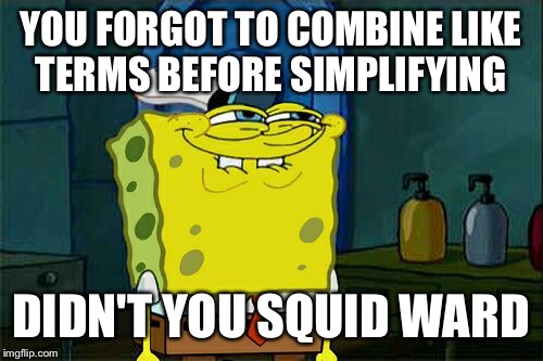 Don't You Squidward | YOU FORGOT TO COMBINE LIKE TERMS BEFORE SIMPLIFYING; DIDN'T YOU SQUID WARD | image tagged in memes,dont you squidward | made w/ Imgflip meme maker