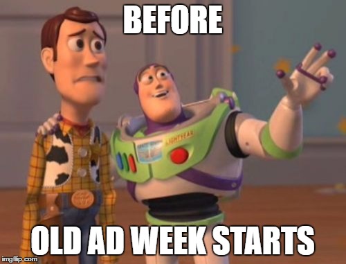 X, X Everywhere Meme | BEFORE OLD AD WEEK STARTS | image tagged in memes,x x everywhere | made w/ Imgflip meme maker