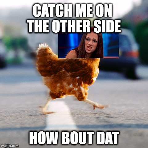 chicken on the road | CATCH ME ON THE OTHER SIDE; HOW BOUT DAT | image tagged in chicken on the road | made w/ Imgflip meme maker