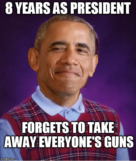 Bad Luck Obama | 8 YEARS AS PRESIDENT; FORGETS TO TAKE AWAY EVERYONE'S GUNS | image tagged in obama | made w/ Imgflip meme maker