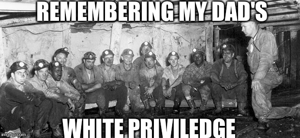 privilege | REMEMBERING MY DAD'S; WHITE PRIVILEDGE | image tagged in privilege | made w/ Imgflip meme maker