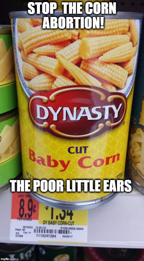 STOP  THE CORN ABORTION! THE POOR LITTLE EARS | image tagged in abortion is murder | made w/ Imgflip meme maker