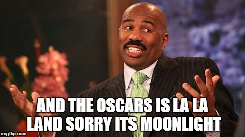 Steve Harvey | AND THE OSCARS IS LA LA LAND SORRY ITS MOONLIGHT | image tagged in memes,steve harvey | made w/ Imgflip meme maker