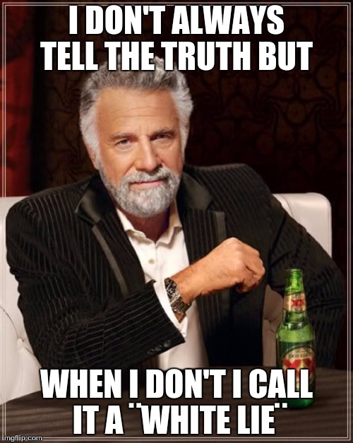 The Most Interesting Man In The World | I DON'T ALWAYS TELL THE TRUTH BUT; WHEN I DON'T I CALL IT A ¨WHITE LIE¨ | image tagged in memes,the most interesting man in the world | made w/ Imgflip meme maker