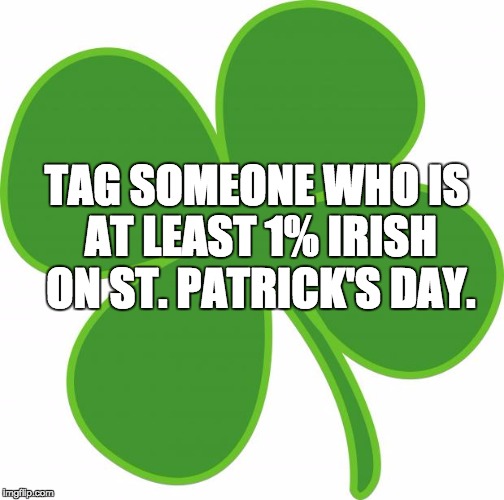 Irish  | TAG SOMEONE WHO IS AT LEAST 1% IRISH ON ST. PATRICK'S DAY. | image tagged in irish | made w/ Imgflip meme maker