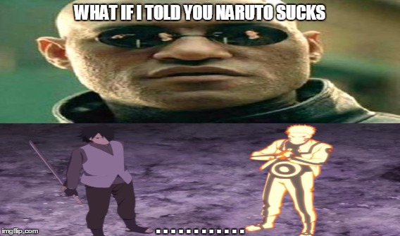 What if I told you Naruto sucks? | WHAT IF I TOLD YOU NARUTO SUCKS; . . . . . . . . . . . . | image tagged in what if i told you,naruto,sucks | made w/ Imgflip meme maker