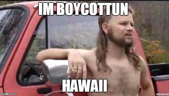 almost politically correct redneck | IM BOYCOTTUN; HAWAII | image tagged in almost politically correct redneck | made w/ Imgflip meme maker