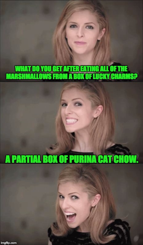Bad Pun Anna Kendrick | WHAT DO YOU GET AFTER EATING ALL OF THE MARSHMALLOWS FROM A BOX OF LUCKY CHARMS? A PARTIAL BOX OF PURINA CAT CHOW. | image tagged in memes,bad pun anna kendrick | made w/ Imgflip meme maker
