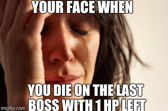 First World Problems | YOUR FACE WHEN; YOU DIE ON THE LAST BOSS WITH 1 HP LEFT | image tagged in memes,first world problems | made w/ Imgflip meme maker