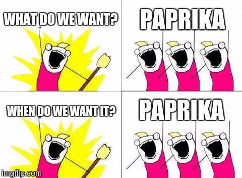 What Do We Want Meme | WHAT DO WE WANT? PAPRIKA; PAPRIKA; WHEN DO WE WANT IT? | image tagged in memes,what do we want | made w/ Imgflip meme maker
