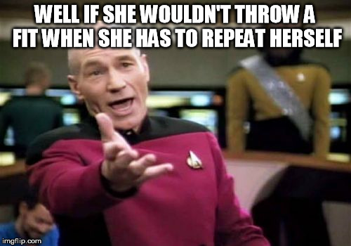 Picard Wtf Meme | WELL IF SHE WOULDN'T THROW A FIT WHEN SHE HAS TO REPEAT HERSELF | image tagged in memes,picard wtf | made w/ Imgflip meme maker