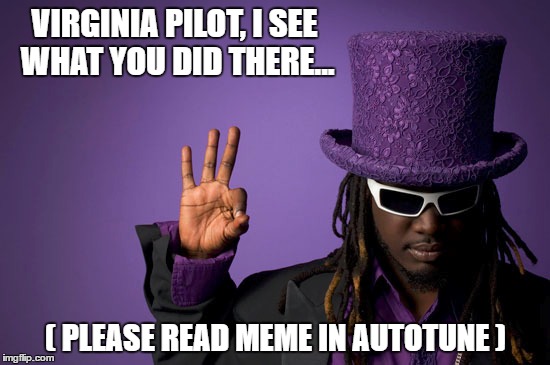 VIRGINIA PILOT, I SEE WHAT YOU DID THERE... ( PLEASE READ MEME IN AUTOTUNE ) | image tagged in t payne,autotune,virginia pilot,meme | made w/ Imgflip meme maker
