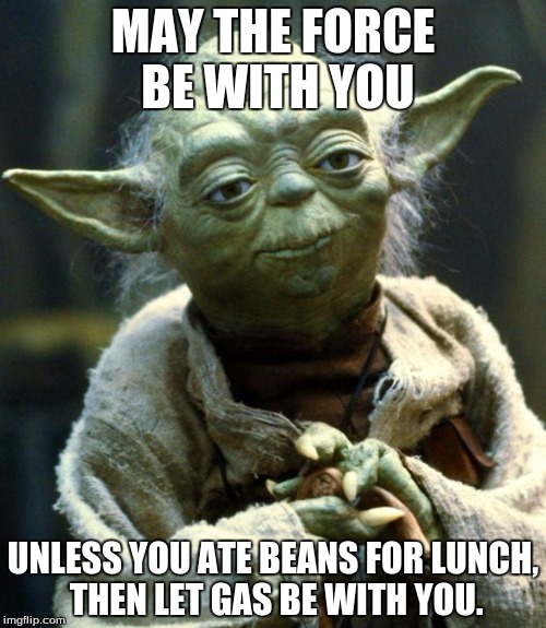 Star Wars Yoda | MAY THE FORCE BE WITH YOU; UNLESS YOU ATE BEANS FOR LUNCH, THEN LET GAS BE WITH YOU. | image tagged in memes,star wars yoda | made w/ Imgflip meme maker