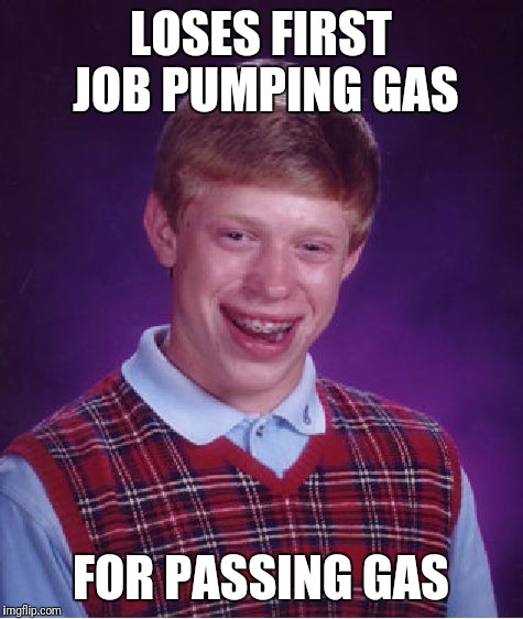 Bad Luck Brian Meme | LOSES FIRST JOB PUMPING GAS FOR PASSING GAS | image tagged in memes,bad luck brian | made w/ Imgflip meme maker