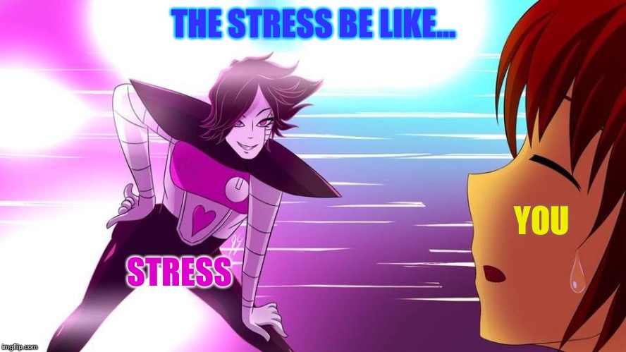 The stress | THE STRESS BE LIKE... YOU; STRESS | image tagged in really mettaton,stress | made w/ Imgflip meme maker