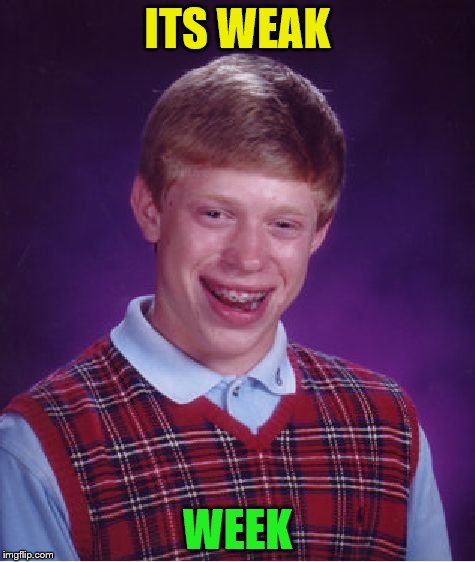 Bad Luck Brian Meme | ITS WEAK WEEK | image tagged in memes,bad luck brian | made w/ Imgflip meme maker