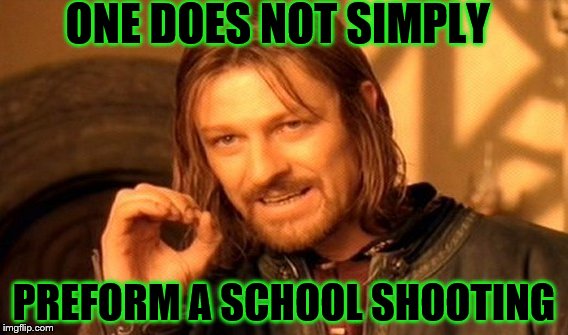 One Does Not Simply | ONE DOES NOT SIMPLY; PREFORM A SCHOOL SHOOTING | image tagged in memes,one does not simply | made w/ Imgflip meme maker