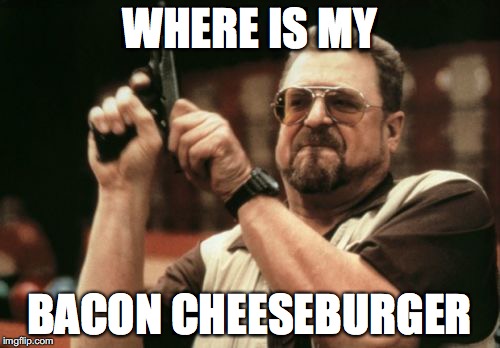 Am I The Only One Around Here Meme | WHERE IS MY BACON CHEESEBURGER | image tagged in memes,am i the only one around here | made w/ Imgflip meme maker