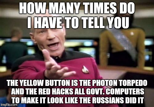 Picard Wtf Meme | HOW MANY TIMES DO I HAVE TO TELL YOU; THE YELLOW BUTTON IS THE PHOTON TORPEDO AND THE RED HACKS ALL GOVT. COMPUTERS TO MAKE IT LOOK LIKE THE RUSSIANS DID IT | image tagged in memes,picard wtf | made w/ Imgflip meme maker