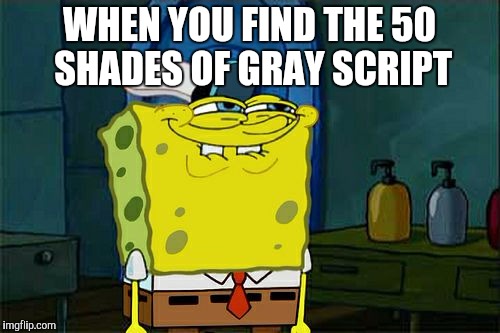 Don't You Squidward | WHEN YOU FIND THE 50 SHADES OF GRAY SCRIPT | image tagged in memes,dont you squidward | made w/ Imgflip meme maker