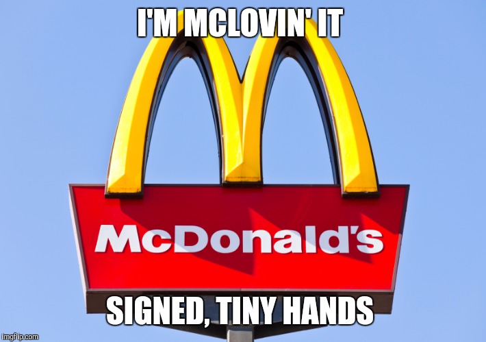 McDonald's | I'M MCLOVIN' IT; SIGNED, TINY HANDS | image tagged in mcdonald's | made w/ Imgflip meme maker