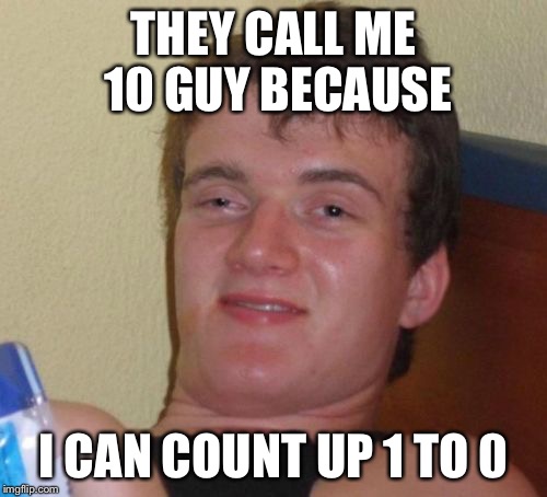 10 Guy Meme | THEY CALL ME 10 GUY BECAUSE; I CAN COUNT UP 1 TO 0 | image tagged in memes,10 guy,wonder,reason,funny,original | made w/ Imgflip meme maker