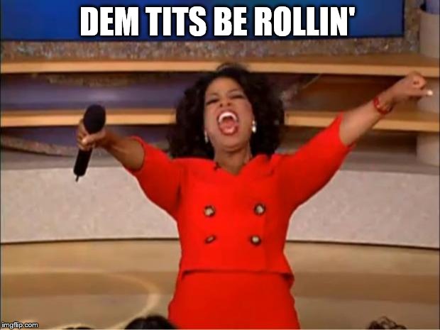 Oprah You Get A Meme | DEM TITS BE ROLLIN' | image tagged in memes,oprah you get a | made w/ Imgflip meme maker
