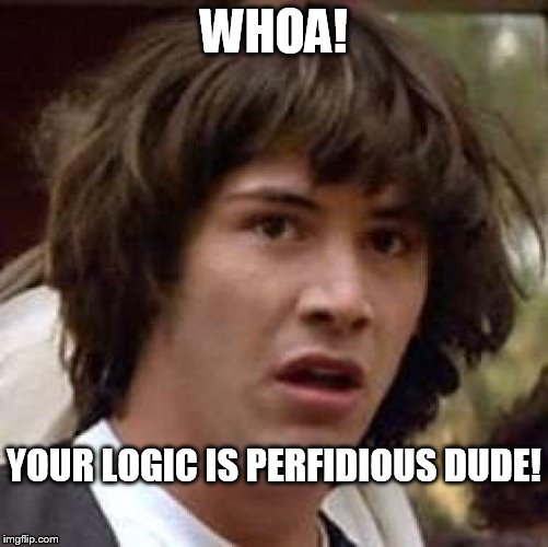 Conspiracy Keanu Meme | WHOA! YOUR LOGIC IS PERFIDIOUS DUDE! | image tagged in memes,conspiracy keanu | made w/ Imgflip meme maker