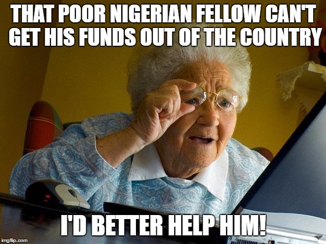 Grandma Finds The Internet Meme | THAT POOR NIGERIAN FELLOW CAN'T GET HIS FUNDS OUT OF THE COUNTRY; I'D BETTER HELP HIM! | image tagged in memes,grandma finds the internet | made w/ Imgflip meme maker