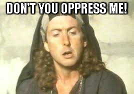 Life of Brian | DON'T YOU OPPRESS ME! | image tagged in life of brian | made w/ Imgflip meme maker