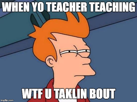 Futurama Fry Meme | WHEN YO TEACHER TEACHING; WTF U TAKLIN BOUT | image tagged in memes,futurama fry | made w/ Imgflip meme maker