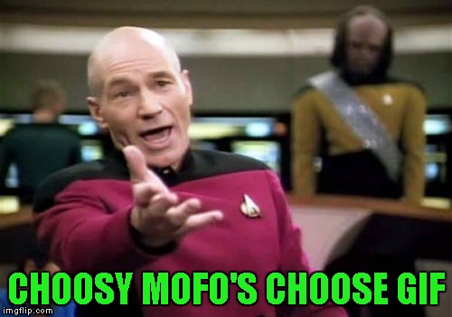Picard Wtf Meme | CHOOSY MOFO'S CHOOSE GIF | image tagged in memes,picard wtf | made w/ Imgflip meme maker