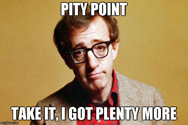 Woody Allen | PITY POINT TAKE IT, I GOT PLENTY MORE | image tagged in woody allen | made w/ Imgflip meme maker