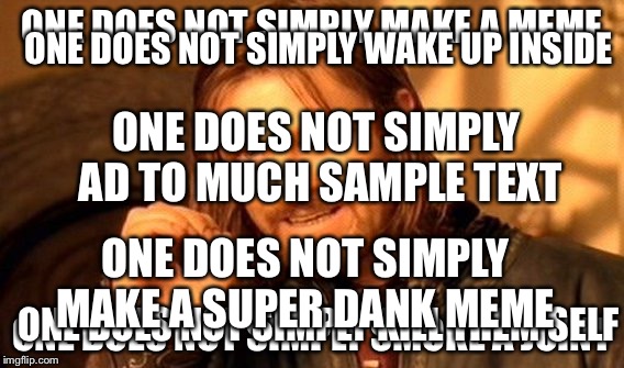 2 much 4 u | ONE DOES NOT SIMPLY WAKE UP INSIDE; ONE DOES NOT SIMPLY MAKE A MEME; ONE DOES NOT SIMPLY AD TO MUCH SAMPLE TEXT; ONE DOES NOT SIMPLY MAKE A SUPER DANK MEME; ONE DOES NOT SIMPLY SMOKE A JOINT; ONE DOES NOT SIMPLY KILL THEM SELF | image tagged in memes,one does not simply | made w/ Imgflip meme maker