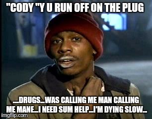 Y'all Got Any More Of That | "CODY "Y U RUN OFF ON THE PLUG; ....DRUGS...WAS CALLING ME MAN CALLING ME MANE...I NEED SUM HELP...I'M DYING SLOW... | image tagged in memes,yall got any more of | made w/ Imgflip meme maker