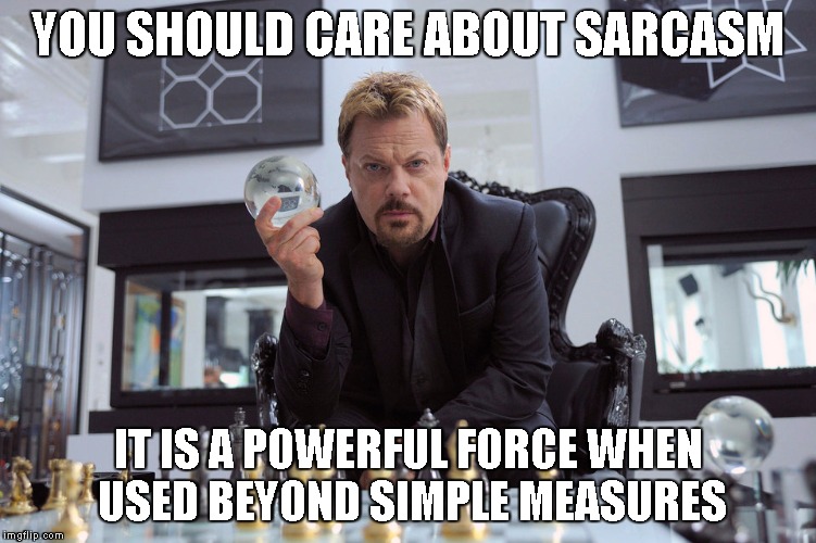 Eddy Izzard | YOU SHOULD CARE ABOUT SARCASM IT IS A POWERFUL FORCE WHEN USED BEYOND SIMPLE MEASURES | image tagged in eddy izzard | made w/ Imgflip meme maker