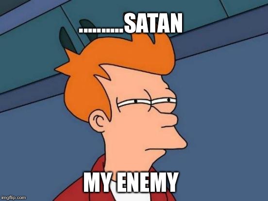 Futurama Fry | ..........SATAN; MY ENEMY | image tagged in memes,futurama fry | made w/ Imgflip meme maker