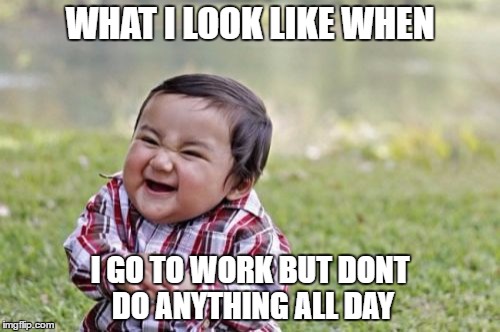 Evil Toddler | WHAT I LOOK LIKE WHEN; I GO TO WORK BUT DONT DO ANYTHING ALL DAY | image tagged in memes,evil toddler | made w/ Imgflip meme maker