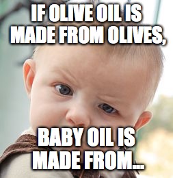 Skeptical Baby Meme | IF OLIVE OIL IS MADE FROM OLIVES, BABY OIL IS MADE FROM... | image tagged in memes,skeptical baby | made w/ Imgflip meme maker