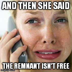 Woman crying on cell | AND THEN SHE SAID; THE REMNANT ISN'T FREE | image tagged in woman crying on cell | made w/ Imgflip meme maker