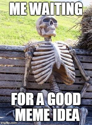 Waiting Skeleton | ME WAITING; FOR A GOOD MEME IDEA | image tagged in memes,waiting skeleton | made w/ Imgflip meme maker